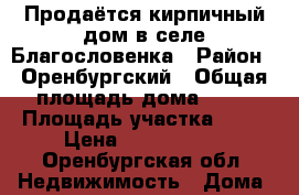 Продаётся кирпичный дом в селе Благословенка › Район ­ Оренбургский › Общая площадь дома ­ 70 › Площадь участка ­ 11 › Цена ­ 3 400 000 - Оренбургская обл. Недвижимость » Дома, коттеджи, дачи продажа   . Оренбургская обл.